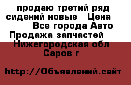 продаю третий ряд сидений новые › Цена ­ 15 000 - Все города Авто » Продажа запчастей   . Нижегородская обл.,Саров г.